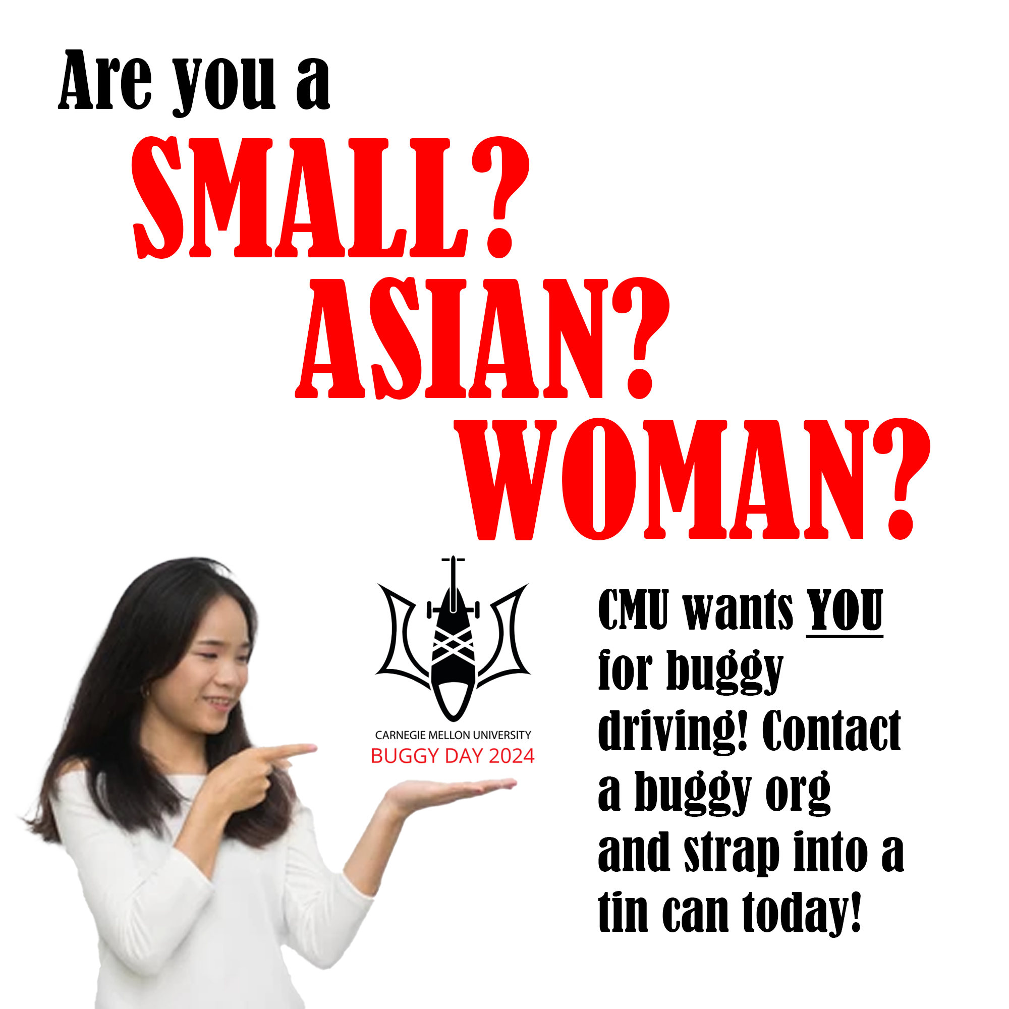 "Are you a small Asian woman? CMU wants YOU for buggy driving! Contact a buggy org and strap into a tin can today!"