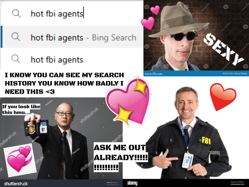 A screenshot of a browser search history filled with "hot fbi agents," surrounded by pictures of FBI agents and hearts. "I know you can see my search history you know how badly I need this <3"