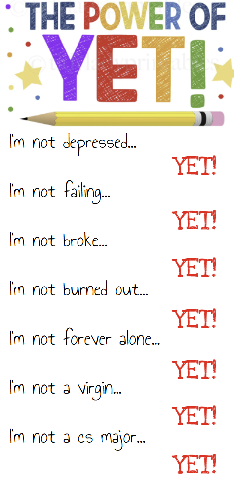 An infographic about "the power of 'yet'", which includes the following statements: "I'm not depressed...yet!", "I'm not failing...yet!", "I'm not broke...yet!", "I'm not burned out...yet!", "I'm not forever alone...yet!", "I'm not a virgin...yet!", and "I'm not a cs major...yet!"