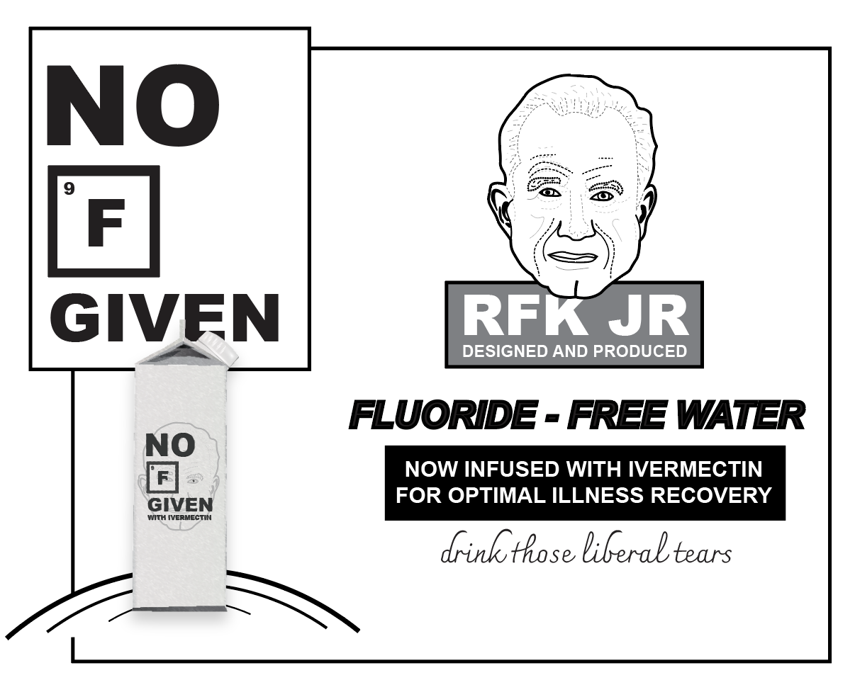 An ad for Flouride-Free Water by RFK Jr., "Now infused with Ivermectin for optimal illness recovery; drink those liberal tears". The logo reads "No F Given", where "F" is the periodic table tile for Flourine.
