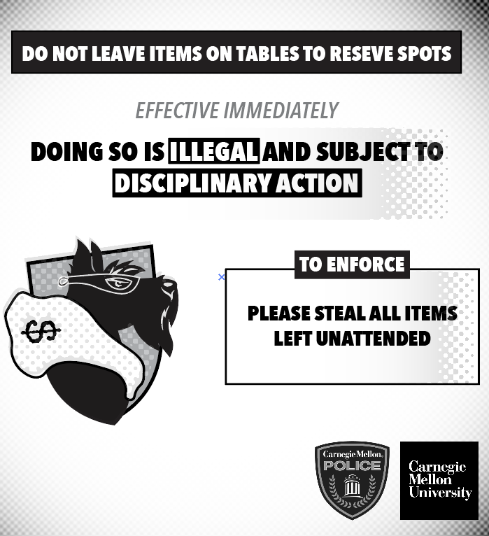 A public service announcement from CMU Police stating: "Do not leave items on tables to reserve spots. Effective immediately, doing so is illegal and subject to disciplinary action. To enforce, please steal all items left unattended."